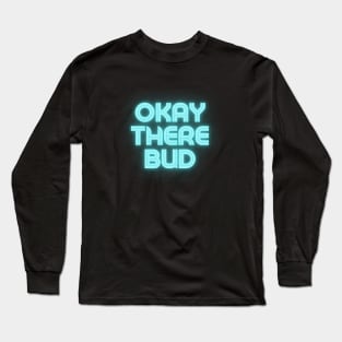 Okay there bud Long Sleeve T-Shirt